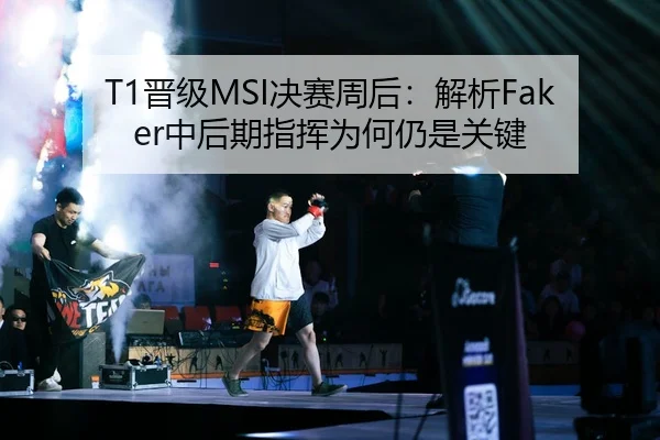 T1晋级MSI决赛周后：解析Faker中后期指挥为何仍是关键