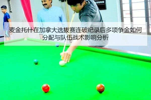 麦金托什在加拿大选拔赛连破纪录后多项争金如何分配与队伍战术影响分析