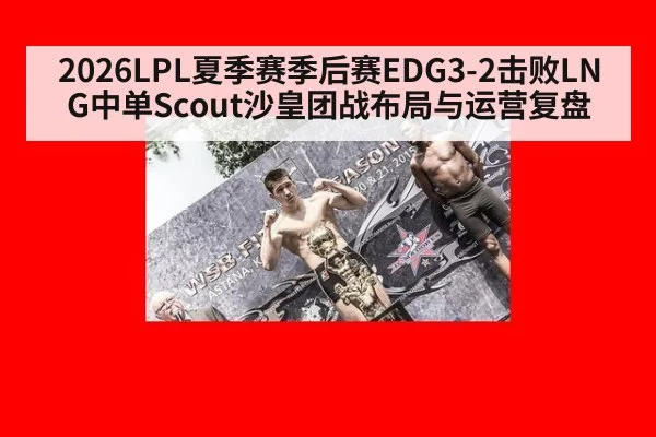 2026LPL夏季赛季后赛EDG3-2击败LNG中单Scout沙皇团战布局与运营复盘