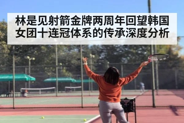 林是见射箭金牌两周年回望韩国女团十连冠体系的传承深度分析